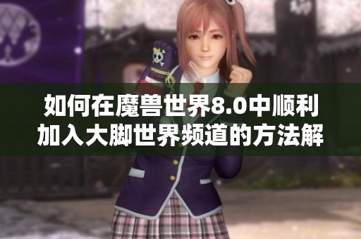 如何在魔兽世界8.0中顺利加入大脚世界频道的方法解析