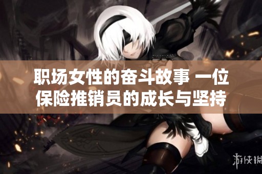 职场女性的奋斗故事 一位保险推销员的成长与坚持
