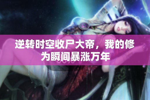 逆转时空收尸大帝，我的修为瞬间暴涨万年