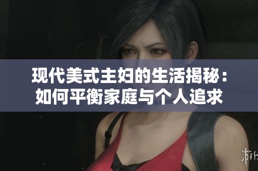 现代美式主妇的生活揭秘：如何平衡家庭与个人追求
