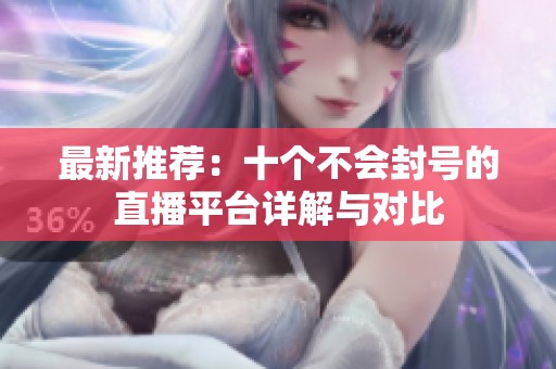最新推荐：十个不会封号的直播平台详解与对比