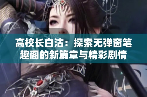 高校长白沽：探索无弹窗笔趣阁的新篇章与精彩剧情