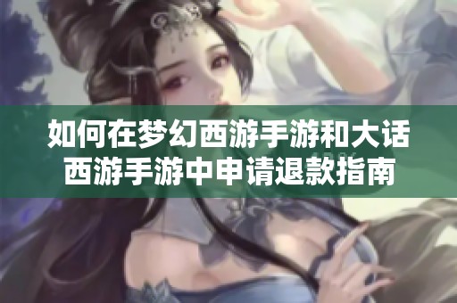 如何在梦幻西游手游和大话西游手游中申请退款指南