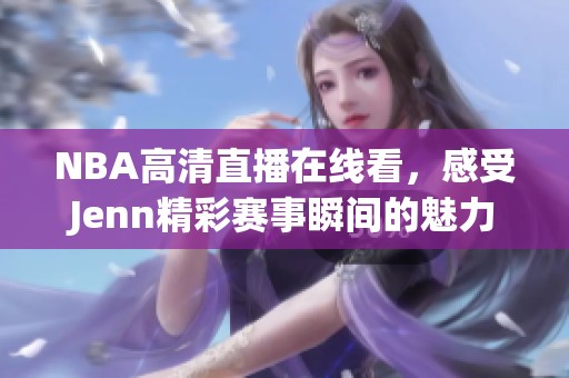 NBA高清直播在线看，感受Jenn精彩赛事瞬间的魅力