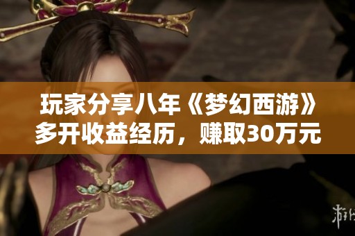 玩家分享八年《梦幻西游》多开收益经历，赚取30万元的秘密大揭秘