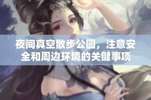 夜间真空散步公园，注意安全和周边环境的关键事项