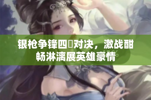 银枪争锋四毌对决，激战酣畅淋漓展英雄豪情