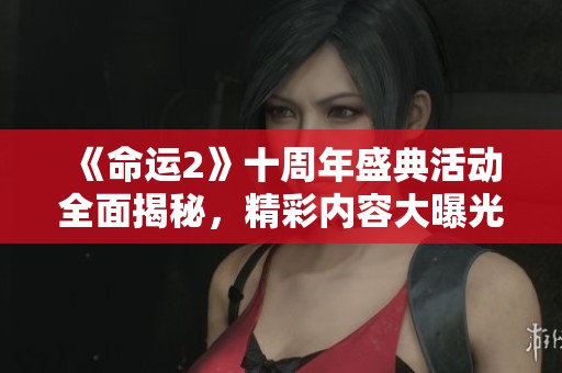 《命运2》十周年盛典活动全面揭秘，精彩内容大曝光！