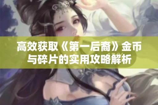 高效获取《第一后裔》金币与碎片的实用攻略解析