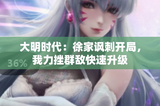 大明时代：徐家讽刺开局，我力挫群敌快速升级