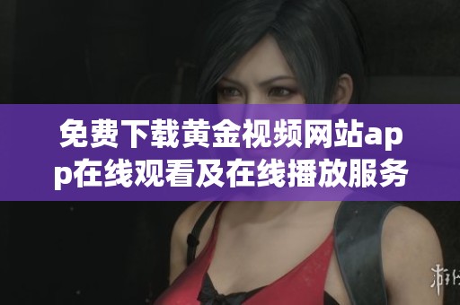 免费下载黄金视频网站app在线观看及在线播放服务大全