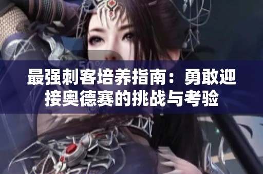 最强刺客培养指南：勇敢迎接奥德赛的挑战与考验