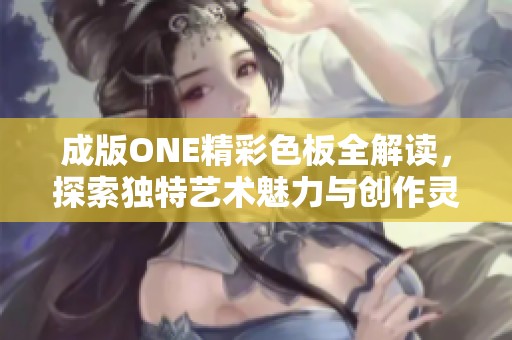 成版ONE精彩色板全解读，探索独特艺术魅力与创作灵感