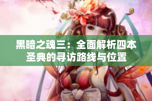 黑暗之魂三：全面解析四本圣典的寻访路线与位置