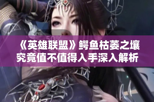 《英雄联盟》鳄鱼枯萎之壤究竟值不值得入手深入解析