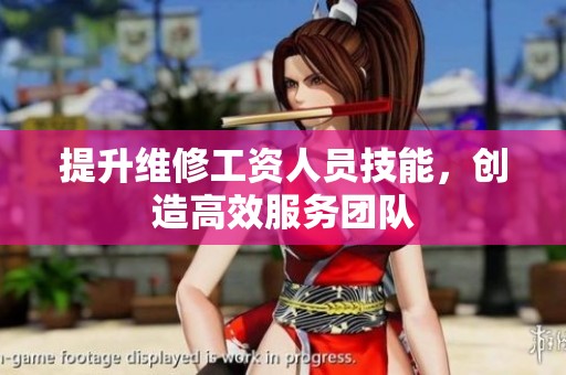 提升维修工资人员技能，创造高效服务团队