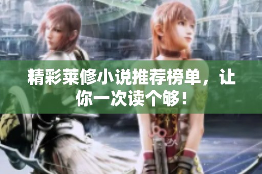 精彩莱修小说推荐榜单，让你一次读个够！