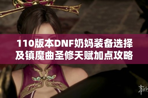 110版本DNF奶妈装备选择及镇魔曲圣修天赋加点攻略