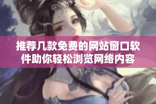 推荐几款免费的网站窗口软件助你轻松浏览网络内容