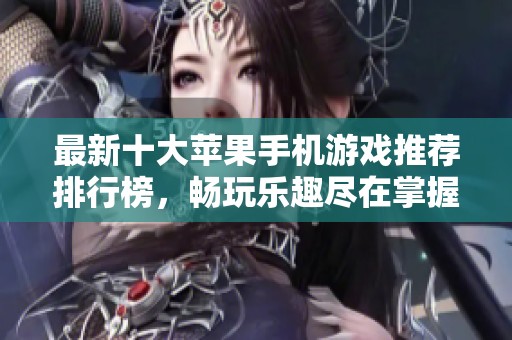 最新十大苹果手机游戏推荐排行榜，畅玩乐趣尽在掌握之中