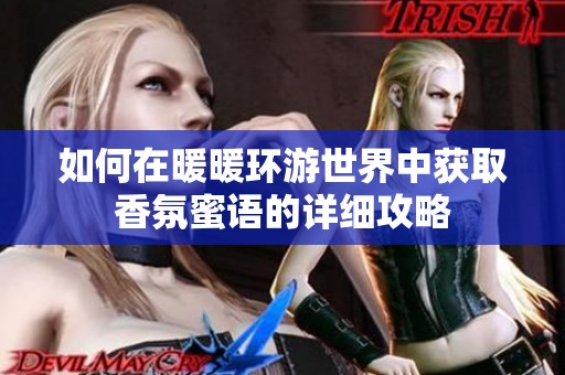 如何在暖暖环游世界中获取香氛蜜语的详细攻略