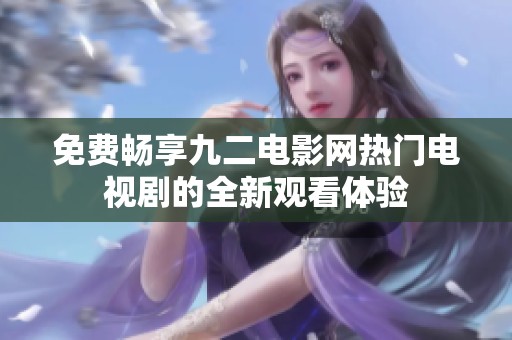 免费畅享九二电影网热门电视剧的全新观看体验