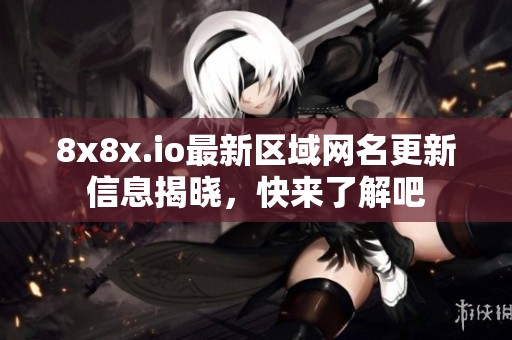 8x8x.io最新区域网名更新信息揭晓，快来了解吧