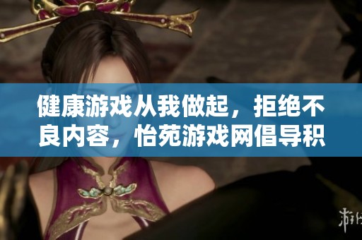 健康游戏从我做起，拒绝不良内容，怡苑游戏网倡导积极游戏环境