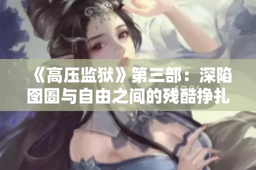 《高压监狱》第三部：深陷囹圄与自由之间的残酷挣扎