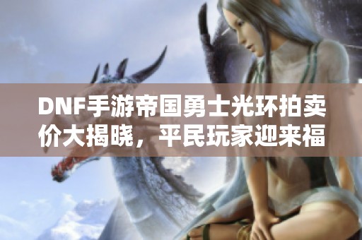 DNF手游帝国勇士光环拍卖价大揭晓，平民玩家迎来福音