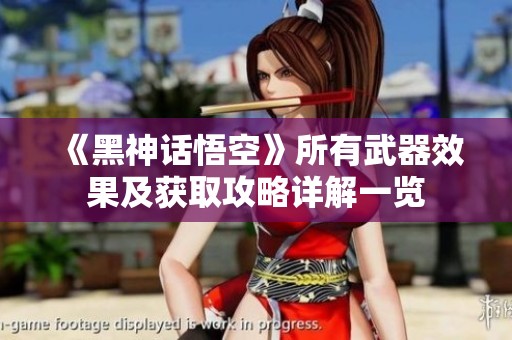 《黑神话悟空》所有武器效果及获取攻略详解一览