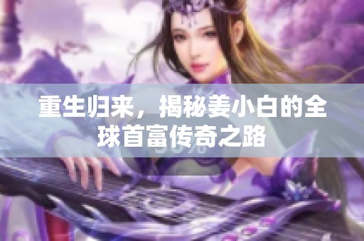 重生归来，揭秘姜小白的全球首富传奇之路