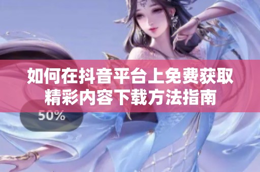 如何在抖音平台上免费获取精彩内容下载方法指南