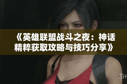 《英雄联盟战斗之夜：神话精粹获取攻略与技巧分享》