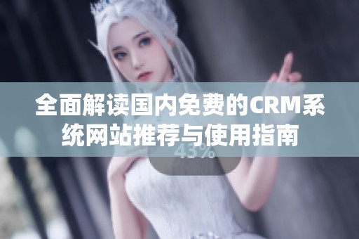 全面解读国内免费的CRM系统网站推荐与使用指南