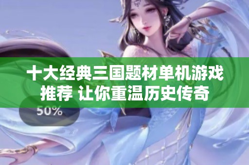 十大经典三国题材单机游戏推荐 让你重温历史传奇