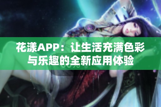 花漾APP：让生活充满色彩与乐趣的全新应用体验