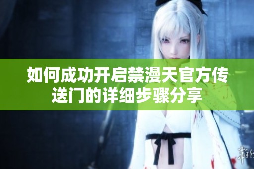 如何成功开启禁漫天官方传送门的详细步骤分享