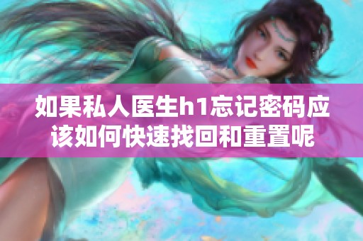 如果私人医生h1忘记密码应该如何快速找回和重置呢