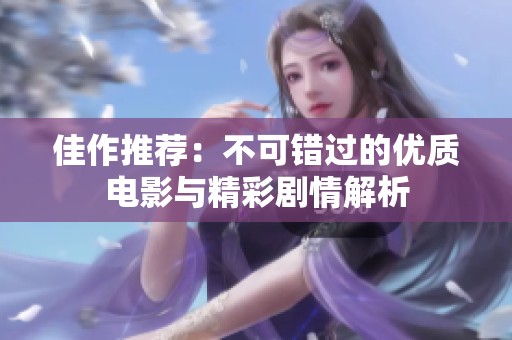 佳作推荐：不可错过的优质电影与精彩剧情解析
