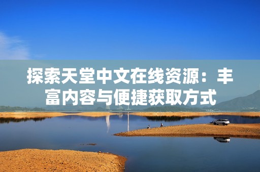 探索天堂中文在线资源：丰富内容与便捷获取方式