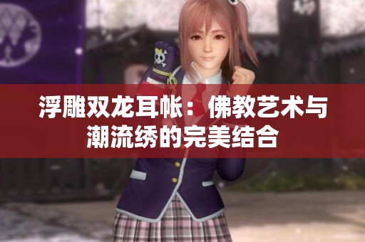 浮雕双龙耳帐：佛教艺术与潮流绣的完美结合