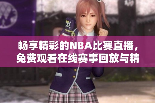 畅享精彩的NBA比赛直播，免费观看在线赛事回放与精彩集锦