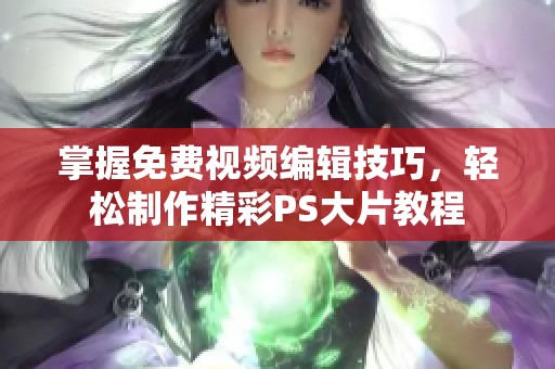 掌握免费视频编辑技巧，轻松制作精彩PS大片教程
