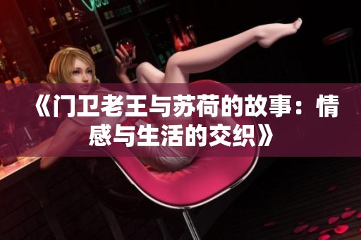 《门卫老王与苏荷的故事：情感与生活的交织》