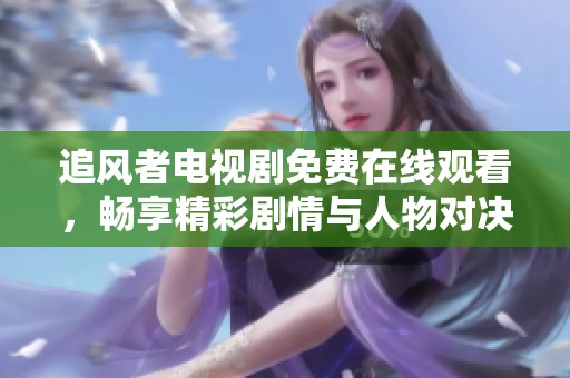 追风者电视剧免费在线观看，畅享精彩剧情与人物对决