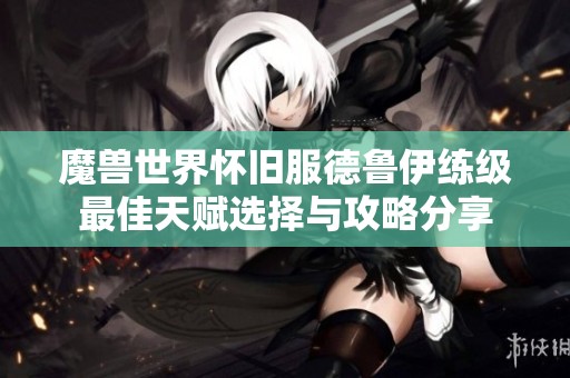 魔兽世界怀旧服德鲁伊练级最佳天赋选择与攻略分享