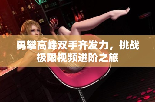 勇攀高峰双手齐发力，挑战极限视频进阶之旅
