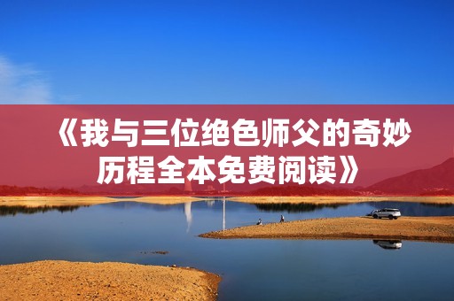《我与三位绝色师父的奇妙历程全本免费阅读》