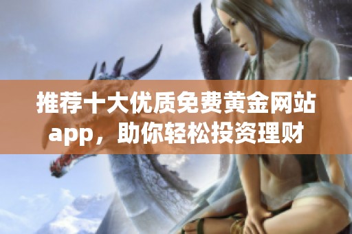 推荐十大优质免费黄金网站app，助你轻松投资理财